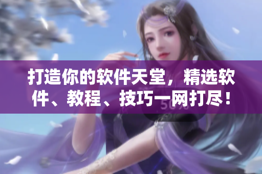 打造你的软件天堂，精选软件、教程、技巧一网打尽！——软件指南中心