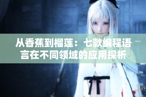从香蕉到榴莲：七款编程语言在不同领域的应用探析