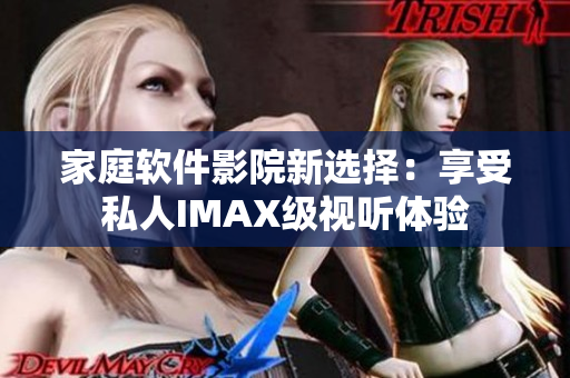 家庭软件影院新选择：享受私人IMAX级视听体验