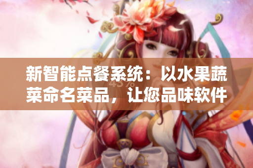 新智能点餐系统：以水果蔬菜命名菜品，让您品味软件的美味与创新