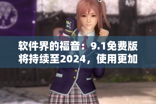 软件界的福音：9.1免费版将持续至2024，使用更加灵活可靠