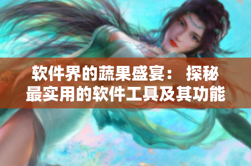 软件界的蔬果盛宴： 探秘最实用的软件工具及其功能详解