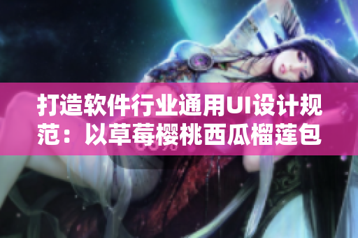 打造软件行业通用UI设计规范：以草莓樱桃西瓜榴莲包装盒为切入点