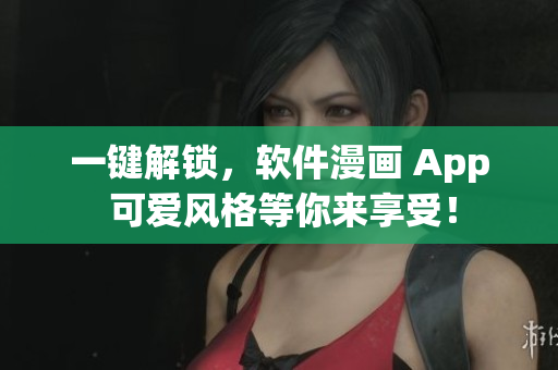 一键解锁，软件漫画 App 可爱风格等你来享受！