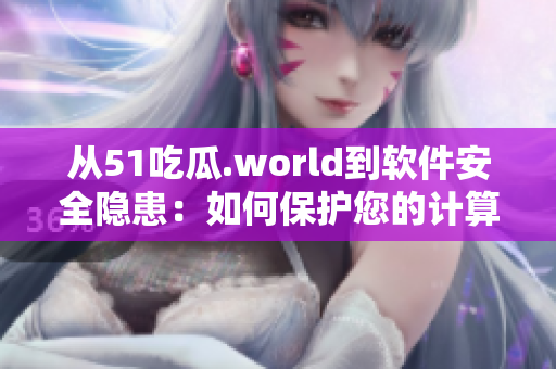 从51吃瓜.world到软件安全隐患:如何保护您的计算机 从51吃瓜.world到软件安全隐患:如何保护您的计算机