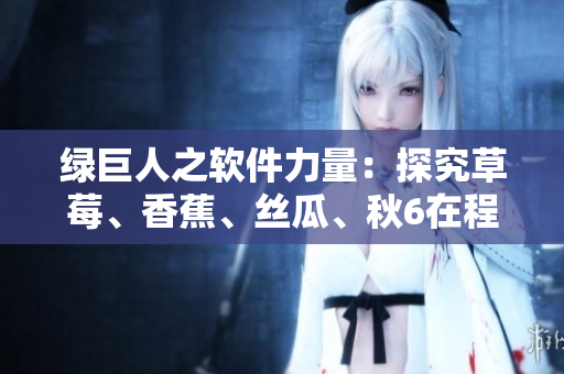 绿巨人之软件力量：探究草莓、香蕉、丝瓜、秋6在程序中的应用