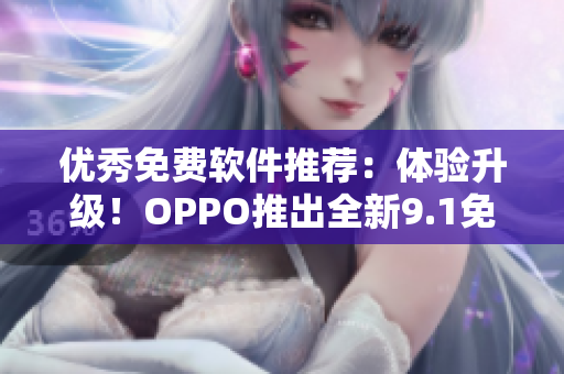 优秀免费软件推荐：体验升级！OPPO推出全新9.1免费版，值得一试！