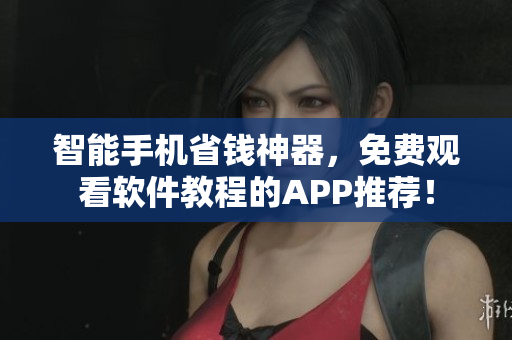智能手机省钱神器，免费观看软件教程的APP推荐！