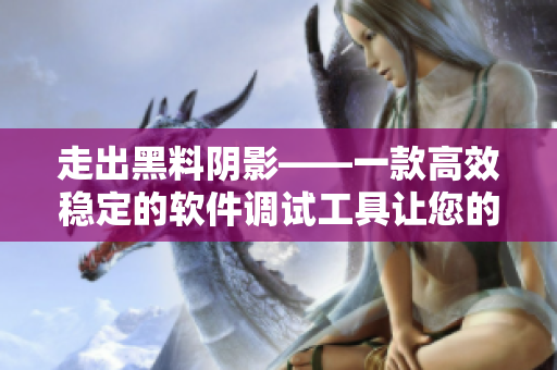 走出黑料阴影——一款高效稳定的软件调试工具让您的代码正能量四射