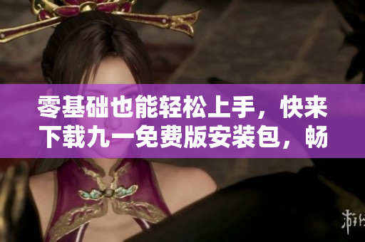 零基础也能轻松上手，快来下载九一免费版安装包，畅享高效编写软件之旅！