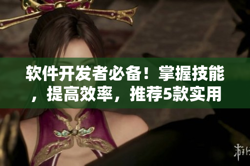 软件开发者必备！掌握技能，提高效率，推荐5款实用编程工具