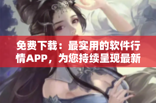 免费下载：最实用的软件行情APP，为您持续呈现最新软件动态！