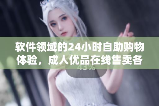 软件领域的24小时自助购物体验，成人优品在线售卖各类软件产品