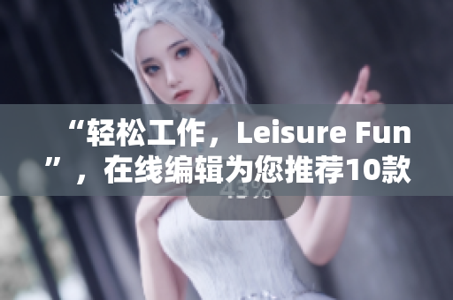 “轻松工作，Leisure Fun”，在线编辑为您推荐10款优质免费软件