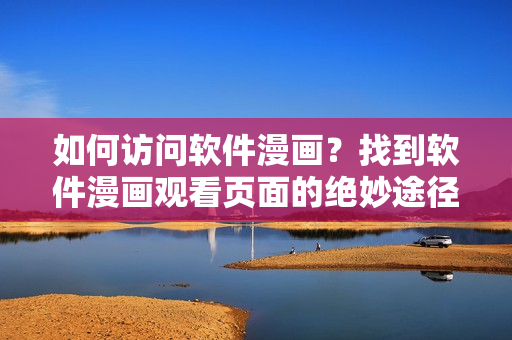 如何访问软件漫画？找到软件漫画观看页面的绝妙途径