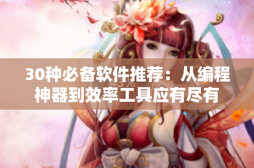 30种必备软件推荐：从编程神器到效率工具应有尽有