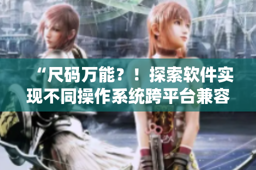 “尺码万能？！探索软件实现不同操作系统跨平台兼容”