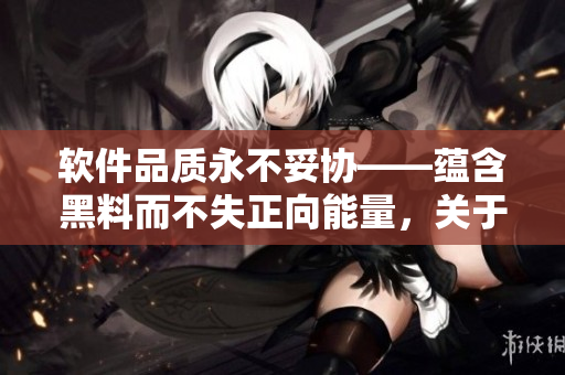 软件品质永不妥协——蕴含黑料而不失正向能量，关于翡翠手镯的启示