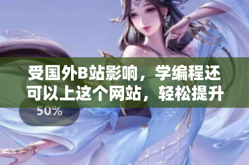 受国外B站影响，学编程还可以上这个网站，轻松提升软件技能！
