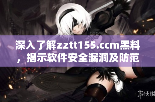 深入了解zztt155.ccm黑料，揭示软件安全漏洞及防范措施