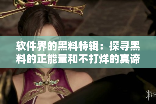 软件界的黑料特辑：探寻黑料的正能量和不打烊的真谛