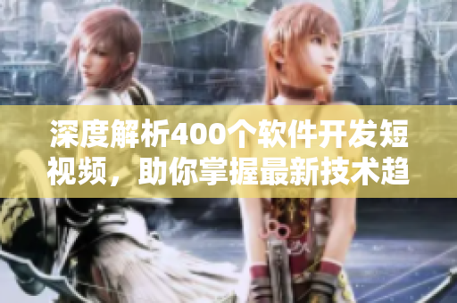 深度解析400个软件开发短视频，助你掌握最新技术趋势