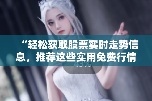 “轻松获取股票实时走势信息，推荐这些实用免费行情软件APP”
