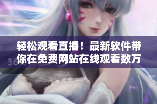 轻松观看直播！最新软件带你在免费网站在线观看数万人的直播！