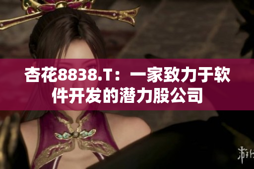 杏花8838.T：一家致力于软件开发的潜力股公司