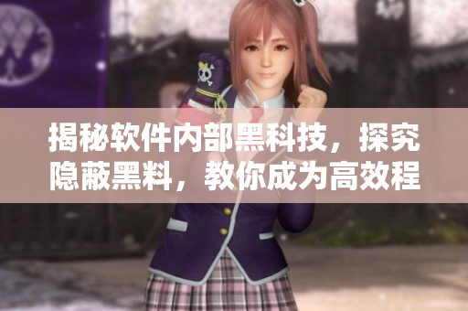 揭秘软件内部黑科技，探究隐蔽黑料，教你成为高效程序员