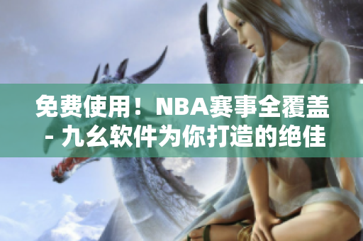 免费使用！NBA赛事全覆盖 - 九幺软件为你打造的绝佳直播平台