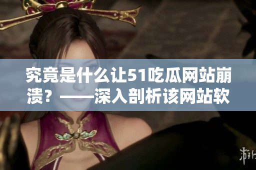 究竟是什么让51吃瓜网站崩溃？——深入剖析该网站软件的安全漏洞