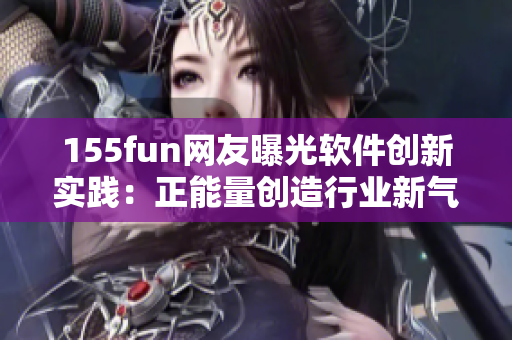 155fun网友曝光软件创新实践：正能量创造行业新气象