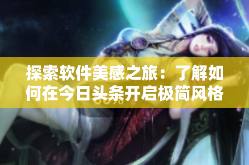 探索软件美感之旅：了解如何在今日头条开启极简风格阅读模式