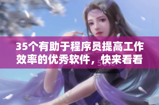 35个有助于程序员提高工作效率的优秀软件，快来看看有没有你需要的！