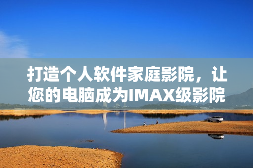 打造个人软件家庭影院，让您的电脑成为IMAX级影院