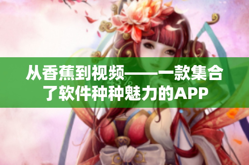 从香蕉到视频——一款集合了软件种种魅力的APP