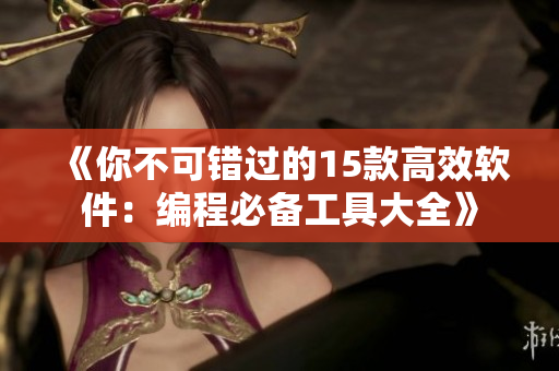 《你不可错过的15款高效软件：编程必备工具大全》