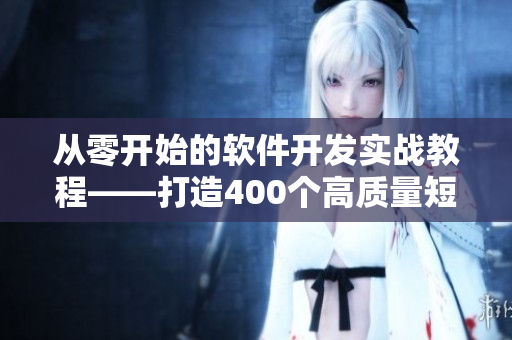 从零开始的软件开发实战教程——打造400个高质量短视频