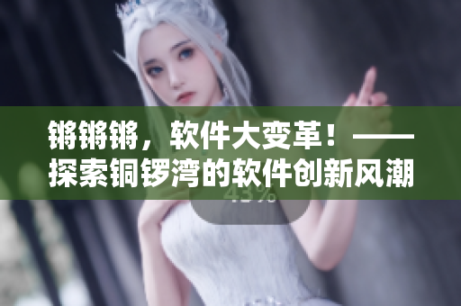 锵锵锵，软件大变革！——探索铜锣湾的软件创新风潮