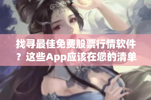 找寻最佳免费股票行情软件？这些App应该在您的清单上！