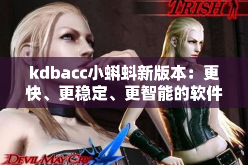 kdbacc小蝌蚪新版本：更快、更稳定、更智能的软件解决方案