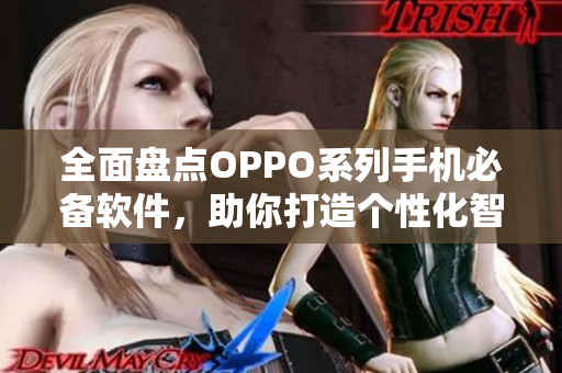 全面盘点OPPO系列手机必备软件，助你打造个性化智能手机