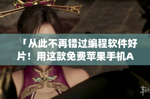 「从此不再错过编程软件好片！用这款免费苹果手机App轻松找到你需要的」