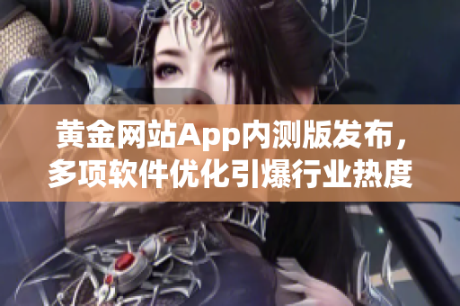 黄金网站App内测版发布，多项软件优化引爆行业热度