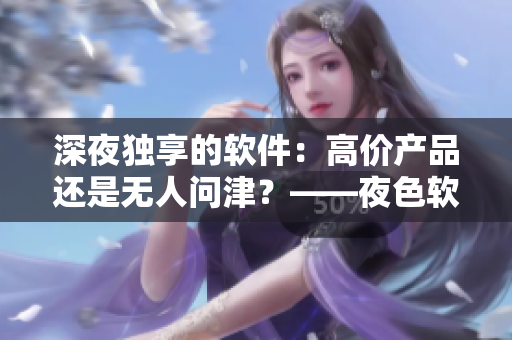 深夜独享的软件：高价产品还是无人问津？——夜色软件与无人区软件市场竞争