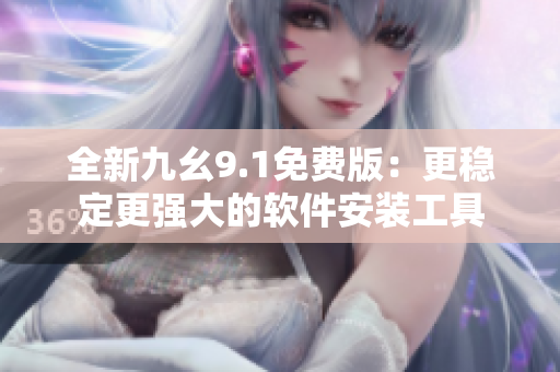 全新九幺9.1免费版：更稳定更强大的软件安装工具