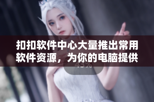 扣扣软件中心大量推出常用软件资源，为你的电脑提供更全面的服务