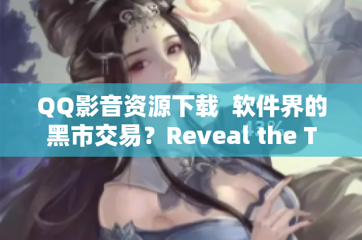 QQ影音资源下载  软件界的黑市交易？Reveal the Truth!