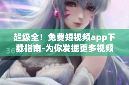 超级全！免费短视频app下载指南-为你发掘更多视频软件